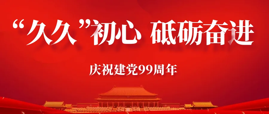 庆祝建党99周年：“久久”初心 砥砺奋进！