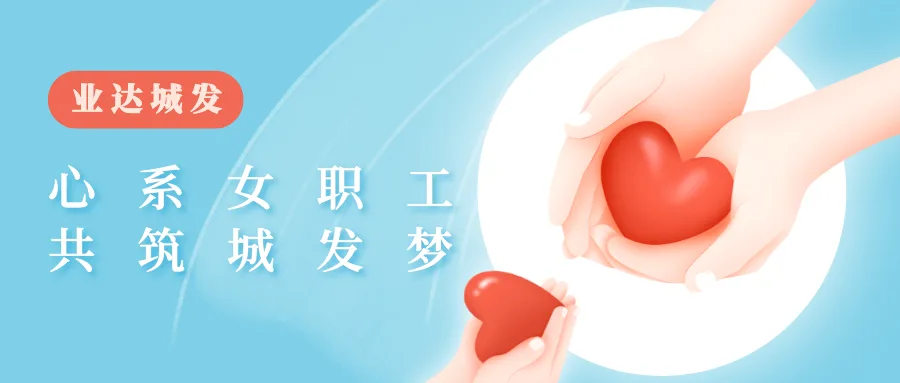心系女职工 共筑城发梦 —业达城发集团工会开展关爱女职工活动