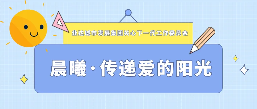业达城市发展集团关心下一代工作委员会 开展“晨曦·传递爱的阳光”慰问活动
