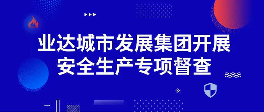 业达城市发展集团开展安全生产专项督查
