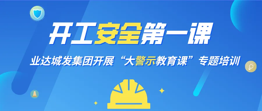 开工安全第一课 业达城发集团开展“大警示教育课”专题培训