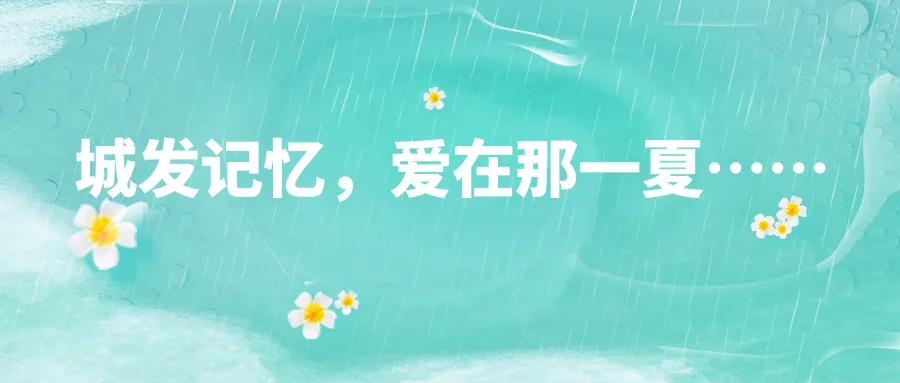 【文化宣传】城发记忆丨爱在那一夏……